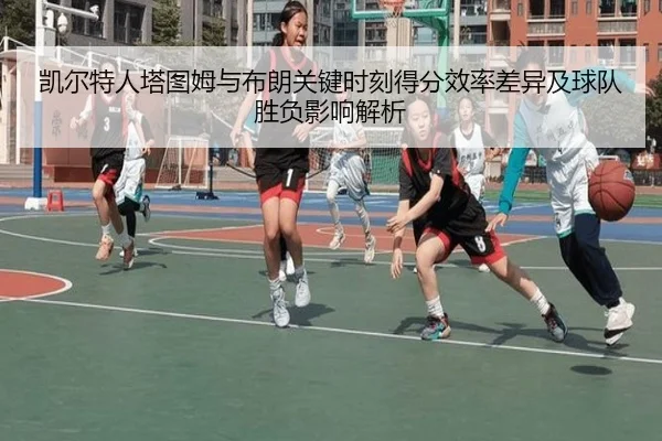 凯尔特人塔图姆与布朗关键时刻得分效率差异及球队胜负影响解析