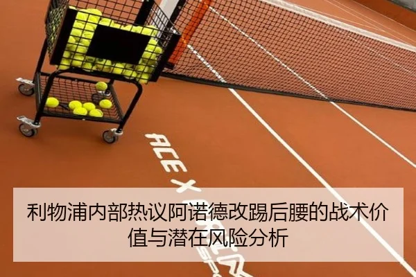 利物浦内部热议阿诺德改踢后腰的战术价值与潜在风险分析
